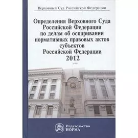 Определения Верховного Суда Российской Федерации по делам об оспаривании нормативных правовых актов субъектов Российской Федерации, 2012. Сборник