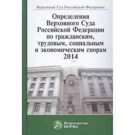 Определения Верховного Суда Российской Федерации по гражданским, трудовым, социальным и экономическим спорам 2014