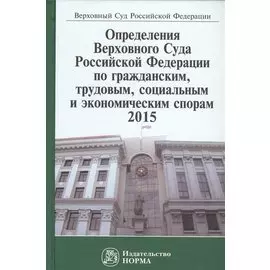 Определения Верховного Суда Российской Федерации по гражданским, трудовым, социальным и экономическим спорам 2015