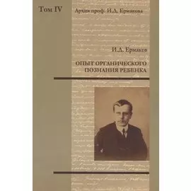 Архив проф. И.Д. Ермакова. Том IV : Опыт органического познания ребенка