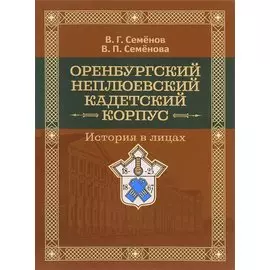 Оренбургский Неплюевский кадетский корпус История в лицах (Семенов)
