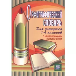Орфографический словарь для учащихся 1-4 классов с необходимыми пояснениями. ФГОС / 4-е изд.