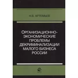 Организационно-экономические проблемы декриминализации малого бизнеса России. Монография