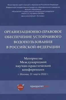Организационно-правовое обеспечение устойчивого водопользования в Российской Федерации: материалы Международной научно-практической конференции