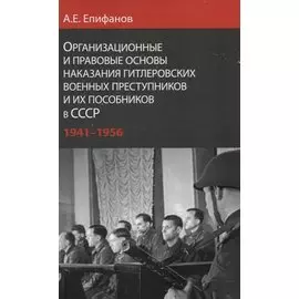 Организационные и правовые основы наказания гитлеровских военных преступников и их пособников в СССР 1941 - 1956 гг.