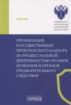 Организация и осуществление прокурорского надзора за процессуальной деятельностью органов дознания и органов предварительного следствия. Учебник