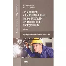 Организация и выполнение работ по эксплуатации промышленного оборудования. Профессиональный модуль. Учебник