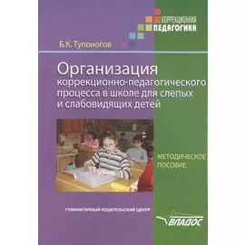 Организация коррекционно-педагогического процесса в школе для слепых и слабовидящих детей. Методическое пособие для педагогов и руководителей спец. (коррекц.) образоват. Учреждений
