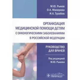 Организация медицинской помощи детям с онкологическими заболеваниями в Российской Федерации: руководство для врачей