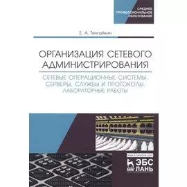 Организация сетевого администрирования. Сетевые операционные системы, серверы, службы и протоколы. Лабораторные работы. Учебное пособие