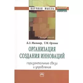 Организация создания инноваций: горизонтальные связи и управление. Монография