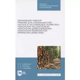 Организация учебной практики для специальностей "Лесное и лесопарковое хозяйство“, "Технология лесозаготовок“, "Технология деревообработки“, "Технология комплексной переработки древесины“. Учебное пособие