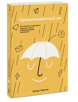 Организованный ум. Как мыслить и принимать решения в эпоху информационной перегрузки