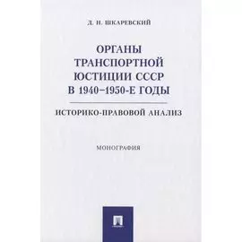 Органы транспортной юстиции СССР в 1940–1950-е годы: историко-правовой анализ. Монография