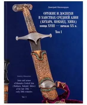 Оружие и доспехи в ханствах Средней Азии (Бухара, Хива, Коканд) конца ХVIII — начало ХХ в. Том 1