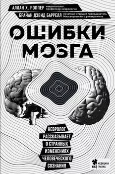 Ошибки мозга. Невролог рассказывает о странных изменениях человеческого сознания