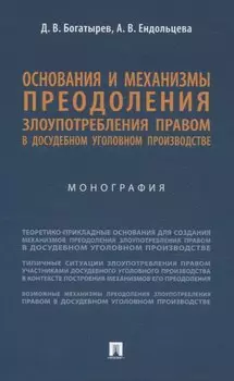 Основания и механизмы преодоления злоупотребления правом в досудебном уголовном производстве. Монография.