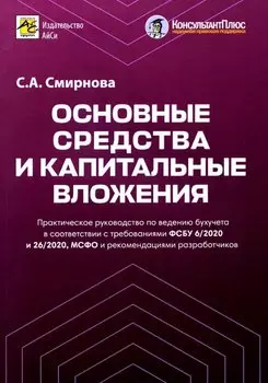 Основные средства и капитальные вложения. Практическое руководство по ведению бухучета в соответствии с требованиями ФСБУ 6/2020 и 26/2020, МСФО и рекомендациями разработчиков