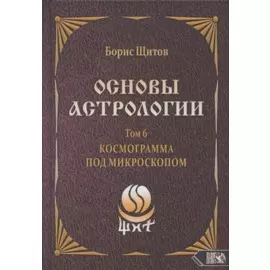 Основы астрологии. Том 6. Космограмма под микроскопом