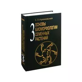 Основы биоморфологии семенных растений. Том 3. Теория интегральной соматической эволюции