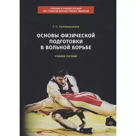 Основы физической подготовки в вольной борьбе. Учебное пособие