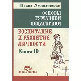 Основы гуманной педагогики. Кн. 10. Воспитание и развитие личности