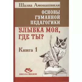 Основы гуманной педагогики. Кн. 1. Улыбка моя, где ты?