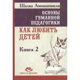 Основы гуманной педагогики. Как любить детей. В 22-х книгах. Книга 2