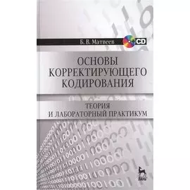 Основы корректирующего кодирования: теория и лабораторный практикум : Учебное пособие. - 2-е изд., стер. + CD