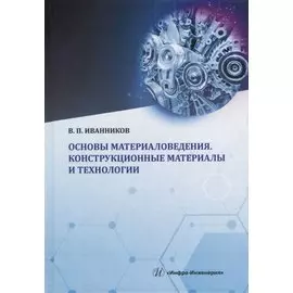 Основы материаловедения. Конструкционные материалы и технологии: учебное пособие