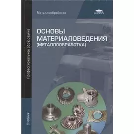 Основы материаловедения (металлообработка). Учебник