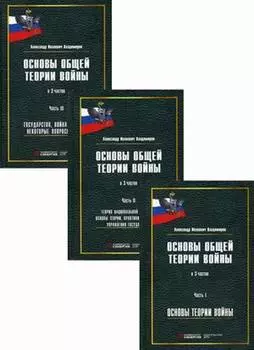 Основы общей теории войны. В 3-х частях. Часть I. Основы теории войны. Часть II. Теория национальной стратегии. Часть III. Государство, война и армия (комплект из 3-х книг)