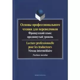 Основы профессионального чтения для переводчиков. Французский язык: продвинутый уровень/Lecture professionnelle pour les traducteurs. Niveau intermediaire. Учебное пособие