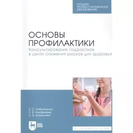 Основы профилактики. Консультирования подростков в целях снижения рисков для здоровья. Учебное пособие для СПО