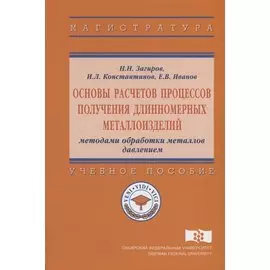 Основы расчетов процессов получения длинномерных металлоизделий методами обработки металлов давлением. Учебное пособие