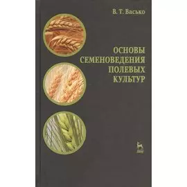 Основы семеноведения полевых культур. Учебное пособие 1-е изд.