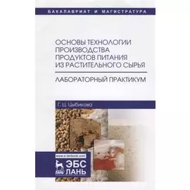 Основы технологии производства продуктов питания из растительного сырья. Лабораторный практикум. Учебное пособие