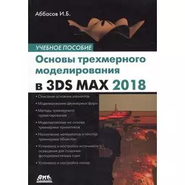 Основы трехмерного моделирования в графической системе 3DS MAX 2018: учебное пособие. 3-е издание, переработанное