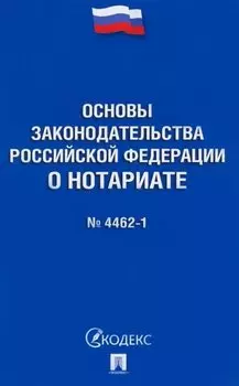 Основы законодательства Российской Федерации о нотариате № 4462-1-ФЗ