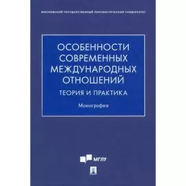 Особенности современных международных отношений: теория и практика. Монография