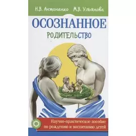 Осознанное родительство. Научно-практическое пособие по рождению и воспитанию детей