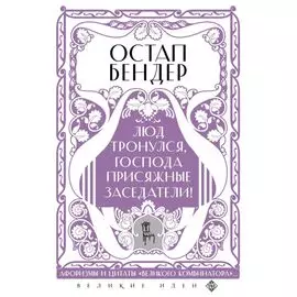 Остап Бендер. Люд тронулся, господа присяжные-заседатели! Приключения и яркие фразы великого авантюриста