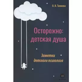 Осторожно: детская душа. Заметки детского психолога