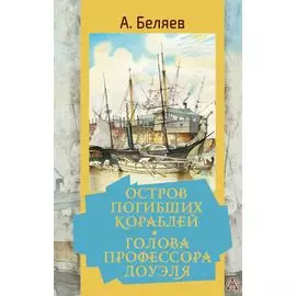 Остров погибших кораблей. Голова профессора Доуэля: Романы, рассказ