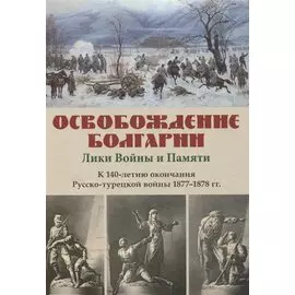Освобождение Болгарии – Лики Войны и Памяти. К 140-летию окончания Русско-турецкой войны 1877–1878 гг.