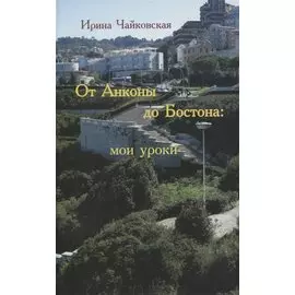 От Анконы до Бостона: мои уроки (увлекательное путешествие по странам и человеческим отношениям)