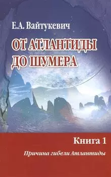 От Атлантиды до Шумера. Книга 1. Причина гибели Атлантиды. Книга 2. Тайна Древнего Шумера (комплект из 2 книг)