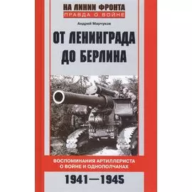 От Ленинграда до Берлина Воспоминания артиллериста о войне и однополчанах. 1941-1945