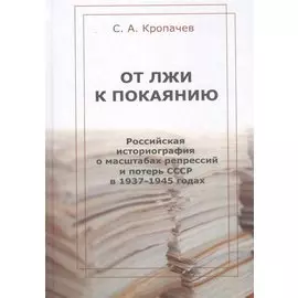 От лжи к покаянию. Российская историография о масштабах репрессий и потерь СССР в 1937–1945 годах: монография