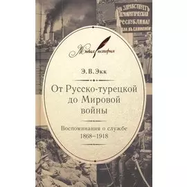 От Русско-турецкой до Мировой войны. Воспоминания о службе. 1868-1918